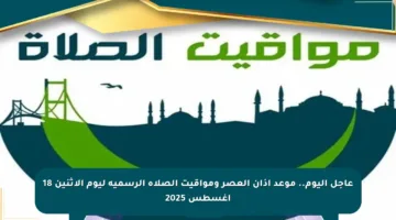 عاجل اليوم.. موعد أذان العصر ومواقيت الصلاة الرسمية ليوم الإثنين 18 أغسطس 2025